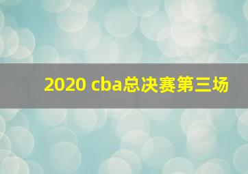 2020 cba总决赛第三场